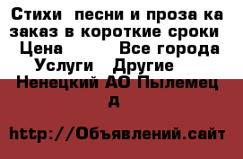 Стихи, песни и проза ка заказ в короткие сроки › Цена ­ 300 - Все города Услуги » Другие   . Ненецкий АО,Пылемец д.